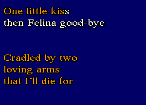 One little kiss
then Felina good-bye

Cradled by two

loving arms
that I'll die for