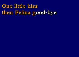 One little kiss
then Felina good-bye