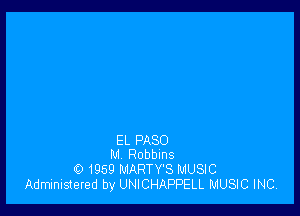 EL PASO
M Robbins
0 1959 MARTY'S MUSIC

Administered by UNICHAPPELL MUSIC INC