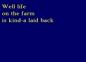 W'ell life
on the farm
is kind-a laid back