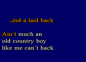 Xind-a laid back

Ain't much an
old country boy
like me can't hack