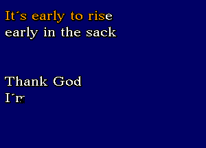 It's early to rise
early in the sack

Thank God
I'rr