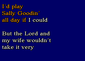 I'd play
Sally Goodin'
all day if I could

But the Lord and
my wife wouldn't
take it very