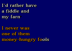 I'd rather have
a fiddle and
my fam

I never was
one of them
money-hungry fools