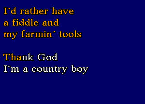 I'd rather have
a fiddle and
my farmin' tools

Thank God
I'm a country boy