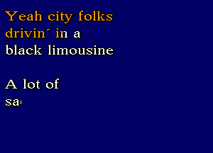 Yeah city folks
drivin' in a
black limousine

A lot of
3a