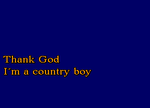 Thank God
I'm a country boy