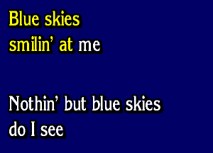 Blue skies
smilid at me

Nothid but blue skies
do I see