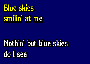 Blue skies
smilid at me

Nothid but blue skies
do I see