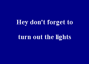 Hey don't forget to

turn out the lights