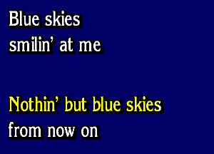 Blue skies
smilid at me

Nothid but blue skies
from now on