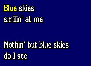 Blue skies
smilid at me

Nothid but blue skies
do I see