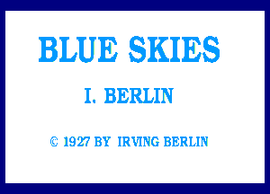 BLUE SKIES

I. BERLIN

(Q 1927 BY IRVING BERLIN