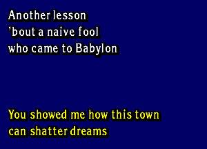 AnotheI lesson
'bouta naive fool
who came to Babylon

You showed me how this town
can shatterdreams