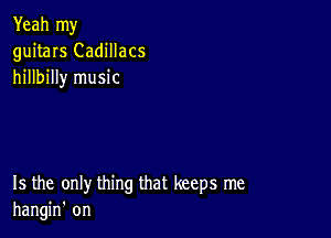 Yeah my
guitars Cadillacs
hillbilly music

15 the only thing that keeps me
hangin' on