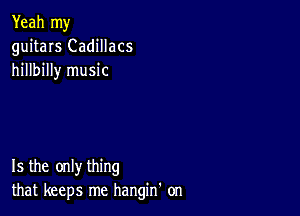 Yeah my
guitars Cadillacs
hillbilly music

15 the only thing
that keeps me hangin' on