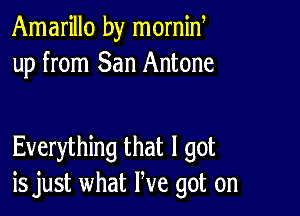 Amarillo by mornid
up from San Antone

Everything that I got
is just what We got on