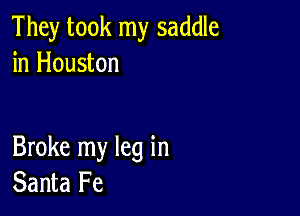 They took my saddle
in Houston

Broke my leg in
Santa Fe