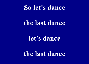 So let's dance
the last dance

let's dance

the last dance