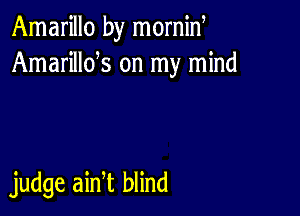 Amarillo by mornid
Amarillds on my mind

judge ain t blind