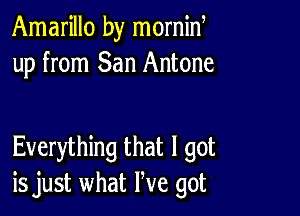 Amarillo by mornid
up from San Antone

Everything that I got
is just what We got