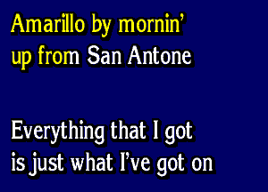 Amarillo by mornid
up from San Antone

Everything that I got
is just what We got on