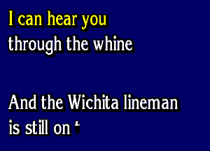 I can hear you
through the whine

And the Wichita lineman
is still on