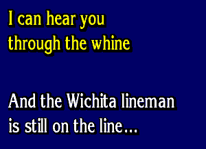 I can hear you
through the whine

And the Wichita lineman
is still on the line...