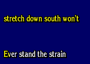 stretch down south wodt

Ever stand the strain