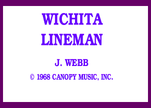 WICHITA
LINEMAN

J . WEBB
.3. 1968 CANOPY MUSIC, INC.