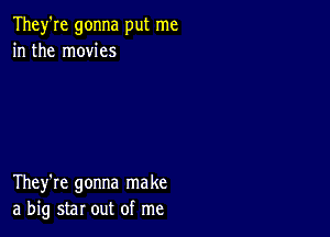 They're gonna put me
in the movies

They're gonna make
a big star out of me