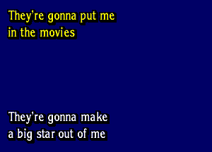 They're gonna put me
in the movies

They're gonna make
a big star out of me