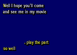 Well I hope you'll come
and see me in my movie

. play the part

so well