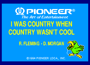 (U) FDIIDNEEW

7715- A)? ofEntertainment

I WAS COUNTRY WHEN
COUNTRY WASN'T COOL

R.FLEHING -D.MORGAN
5i K

EDI99 PIONEER LUCA, INC