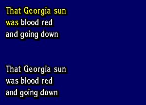 That Georgia sun
was blood Ied
and going down

That Georgia sun
was blood red
and going down