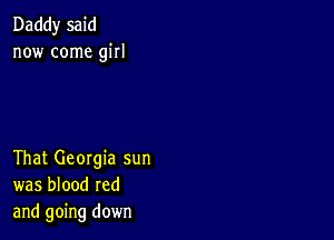 Daddy said
now come girl

That Georgia sun
was blood red
and going down