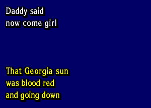 Daddy said
now come girl

That Georgia sun
was blood red
and going down