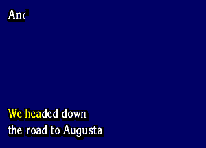 We headed down
the road to Augusta