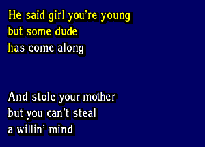 He said girl you're young
but some dude
has come along

And stole your mother
but you can't steal
a willin' mind