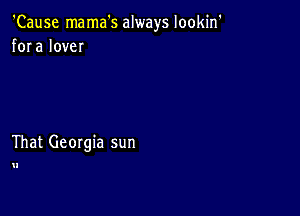 'Cause mama's always lookin'
fora love

That Georgia sun

u