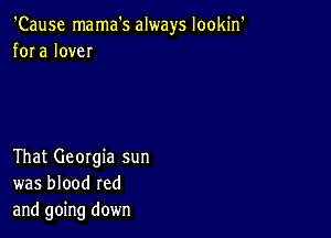 'Cause mama's always lookin'
fora love

That Georgia sun
was blood red
and going down