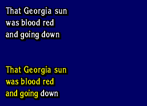 That Georgia sun
was blood Ied
and going down

That Georgia sun
was blood red
and going down