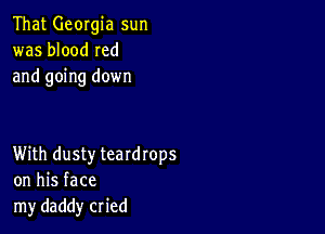 That Georgia sun
was blood Ied
and going down

With dusty teardrops
on his face
my daddy cried