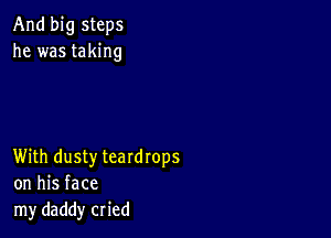 And big steps
he was taking

With dusty teardrops
on his face
my daddy cried