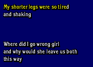 My shorter legs were so tired
and shaking

Where did I go wrong girl
and why would she leave us both
this way