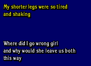 My shorter legs were so tired
and shaking

Where did I go wrong girl
and why would she leave us both
this way