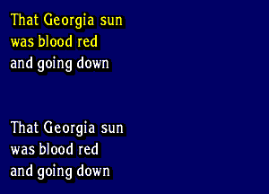 That Georgia sun
was blood Ied
and going down

That Georgia sun
was blood red
and going down