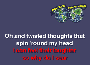 Oh and twisted thoughts that
spin Wound my head