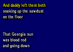 And daddy left them both
soaking up the sawdust
on the floor

That Georgia sun
was blood red
and going down