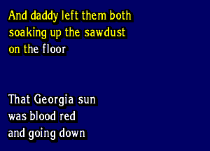 And daddy left them both
soaking up the sawdust
on the floor

That Georgia sun
was blood red
and going down